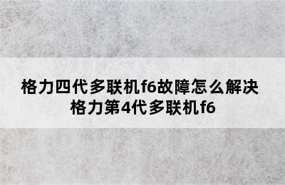 格力四代多联机f6故障怎么解决 格力第4代多联机f6